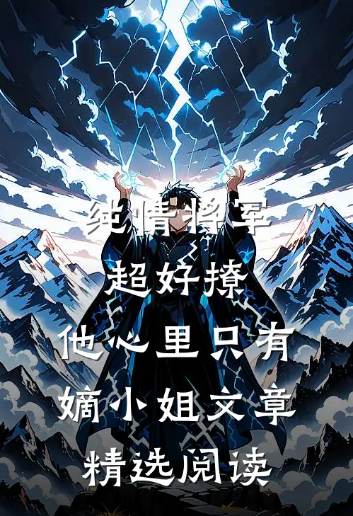 纯情将军超好撩，他心里只有嫡小姐文章精选阅读