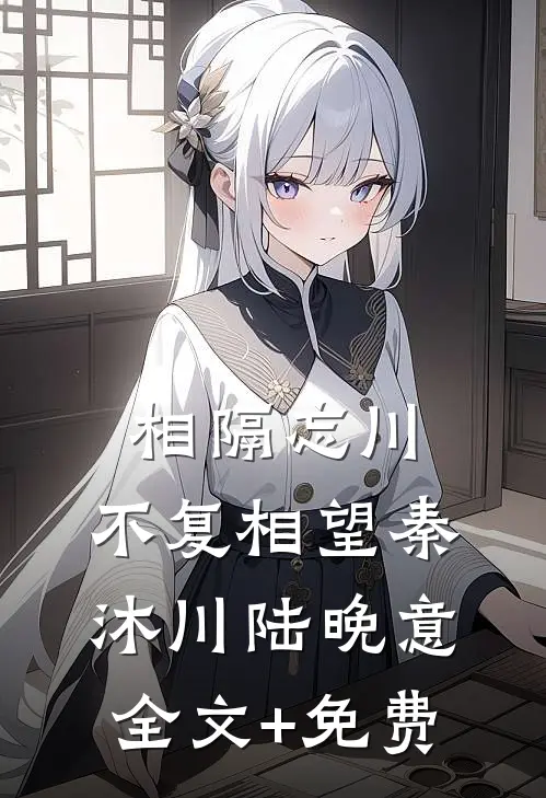 相隔忘川，不复相望秦沐川陆晚意全文+免费