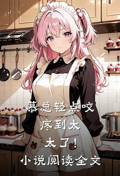 慕总轻点咬，疼到太太了！小说阅读全文