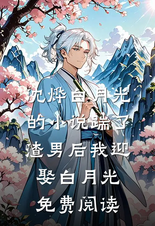沈烨白月光的小说踹了渣男后我迎娶白月光免费阅读