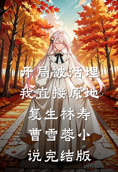 开局被活埋，我直接原地复生林寿曹雪蓉小说完结版