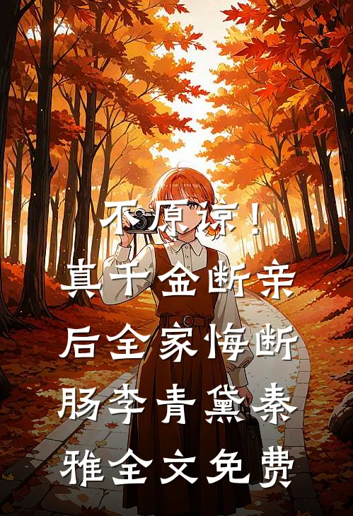 不原谅！真千金断亲后全家悔断肠李青黛秦雅全文免费