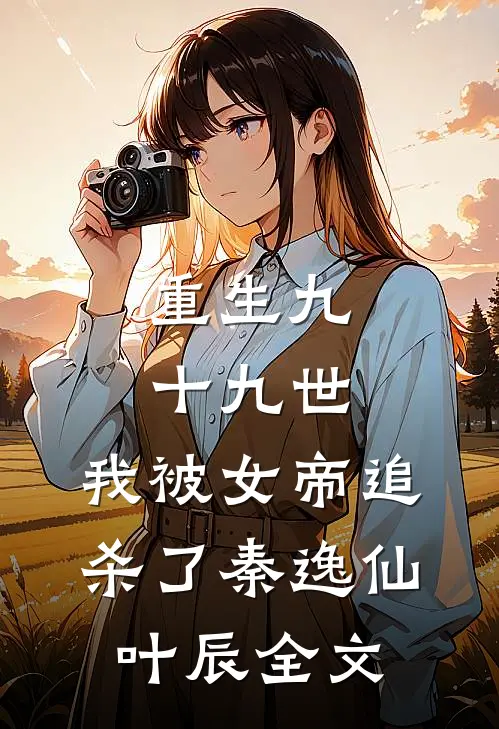重生九十九世，我被女帝追杀了秦逸仙叶辰全文