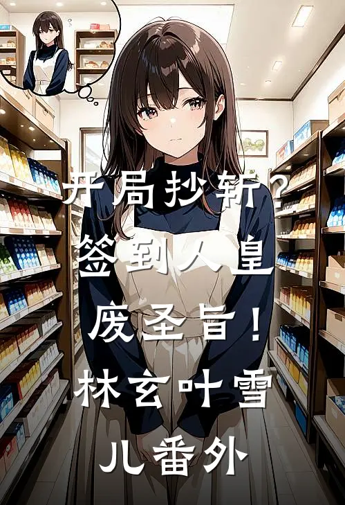 开局抄斩？签到人皇废圣旨！林玄叶雪儿 番外