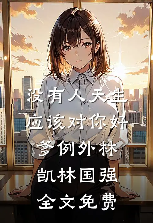 没有人天生应该对你好，爹例外林凯林国强全文免费