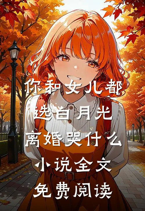 你和女儿都选白月光，离婚哭什么小说全文免费阅读
