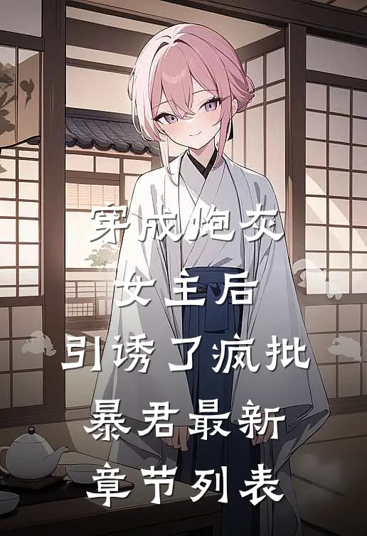 穿成炮灰女主后，引诱了疯批暴君最新章节列表