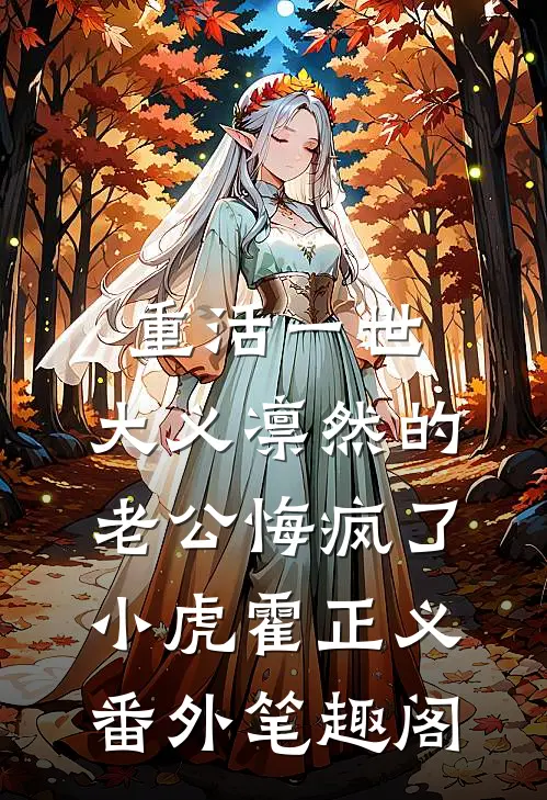 重活一世，大义凛然的老公悔疯了：小虎霍正义番外笔趣阁