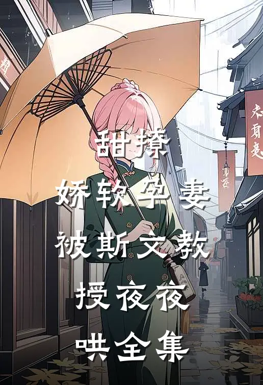 甜撩，娇软孕妻被斯文教授夜夜哄全集
