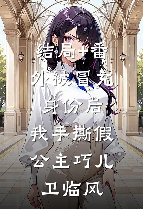 结局+番外被冒充身份后，我手撕假公主巧儿卫临风