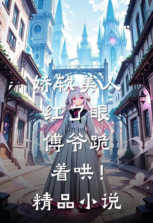 娇软美人红了眼,傅爷跪着哄!精品免费阅读