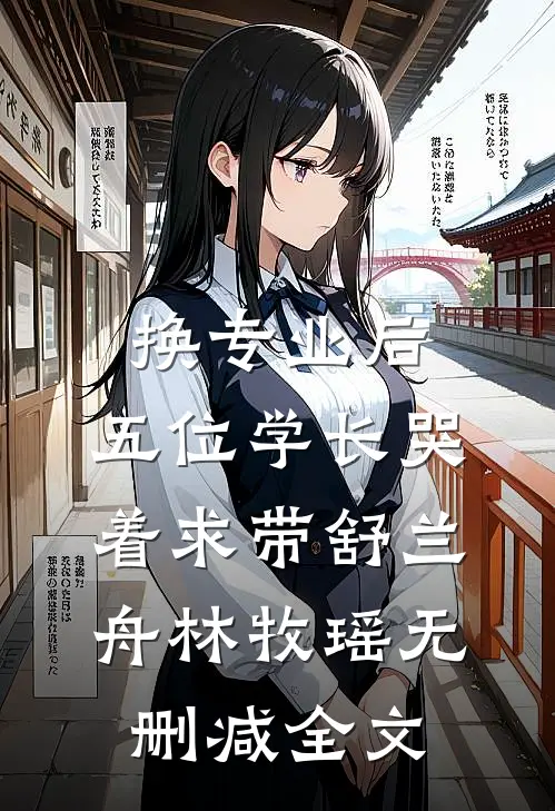 换专业后，五位学长哭着求带舒兰舟林牧瑶无删减全文
