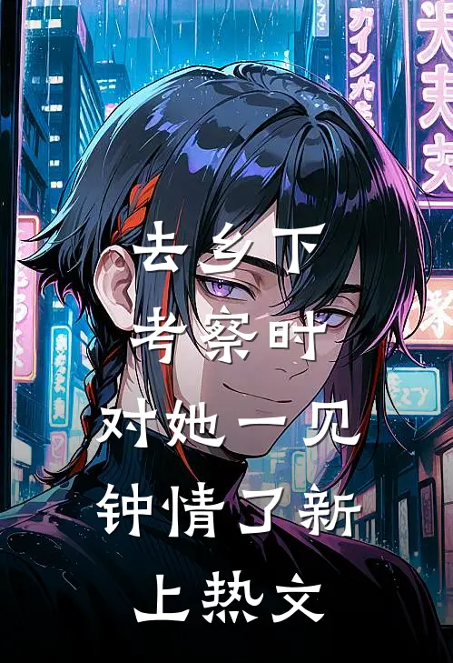 去乡下考察时，对她一见钟情了新上热文