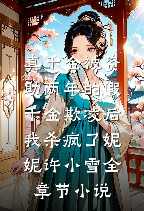 真千金被资助两年的假千金欺凌后，我杀疯了妮妮许小雪全章节小说