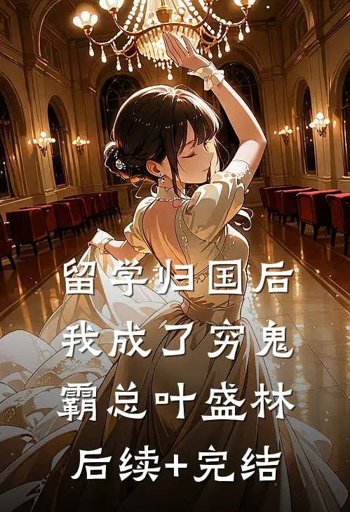 留学归国后，我成了穷鬼霸总叶盛林后续+完结