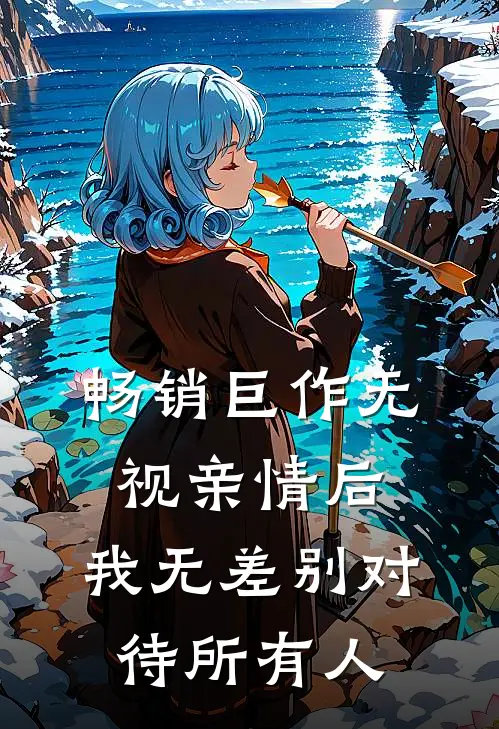 畅销巨作无视亲情后，我无差别对待所有人
