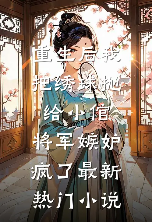 重生后我把绣球抛给小倌，将军嫉妒疯了最新热门小说