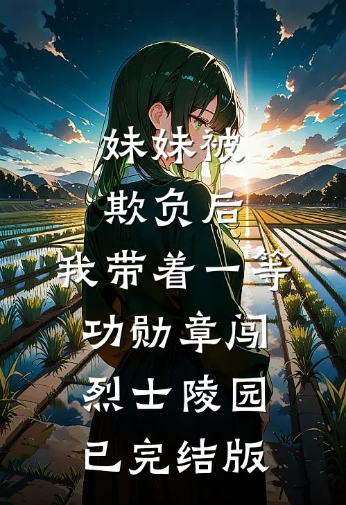 妹妹被欺负后，我带着一等功勋章闯烈士陵园已完结版