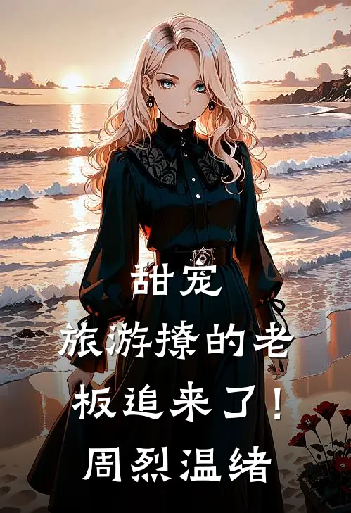 甜宠：旅游撩的老板追来了！周烈、温绪