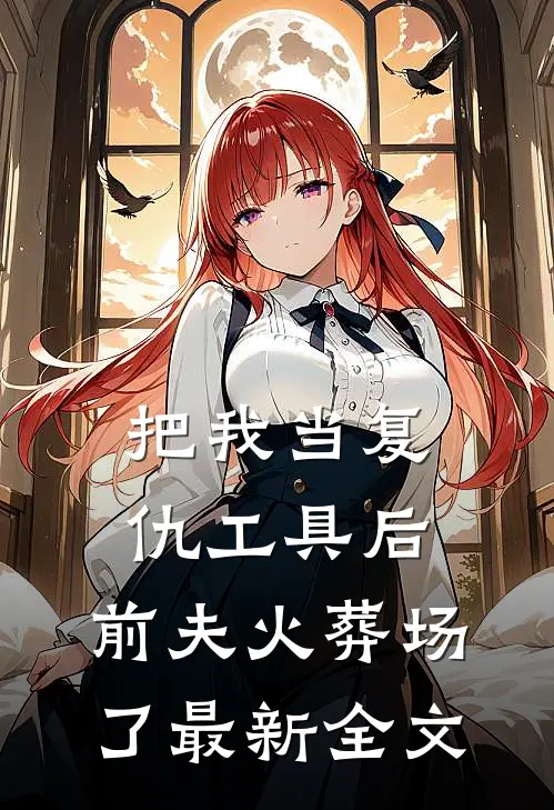 把我当复仇工具后，前夫火葬场了最新全文