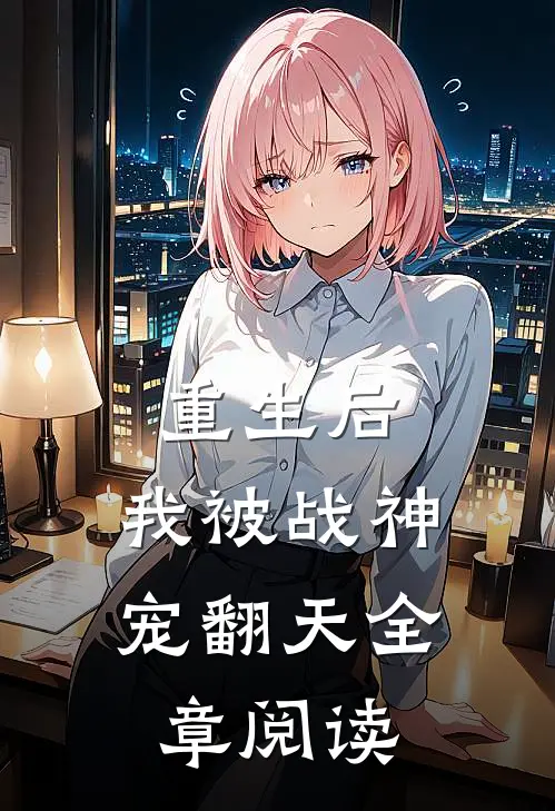 重生后，我被战神宠翻天全章阅读