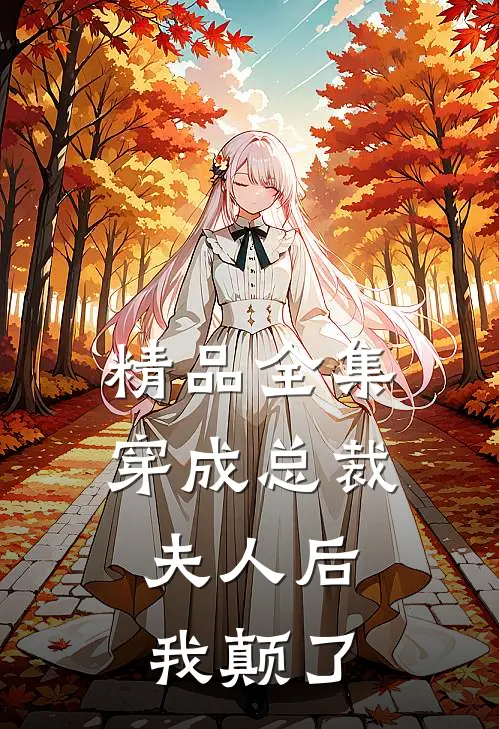 精品全集穿成总裁夫人后，我颠了