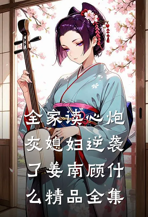全家读心炮灰媳妇逆袭了姜南顾什么精品全集