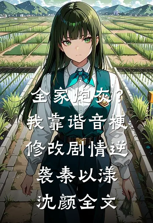 全家炮灰？我靠谐音梗修改剧情逆袭秦以漾沈颜全文