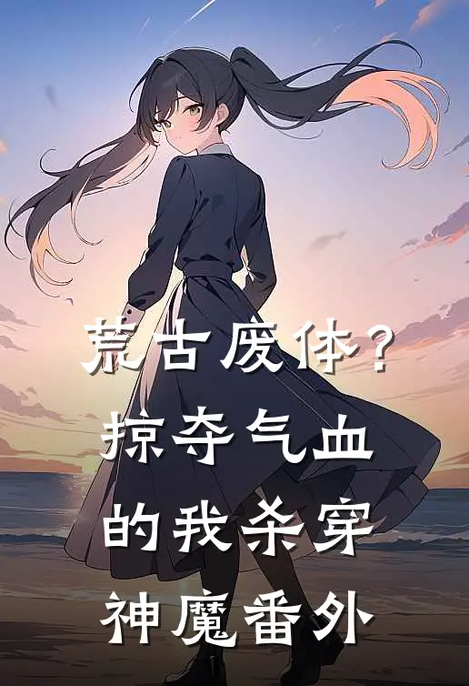 荒古废体？掠夺气血的我杀穿神魔番外