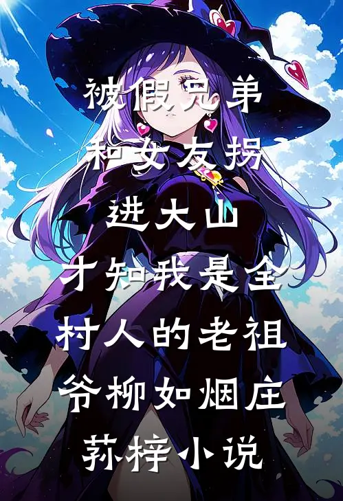 被假兄弟和女友拐进大山，才知我是全村人的老祖爷柳如烟庄荪梓小说