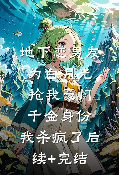 地下恋男友为白月光抢我豪门千金身份，我杀疯了后续+完结