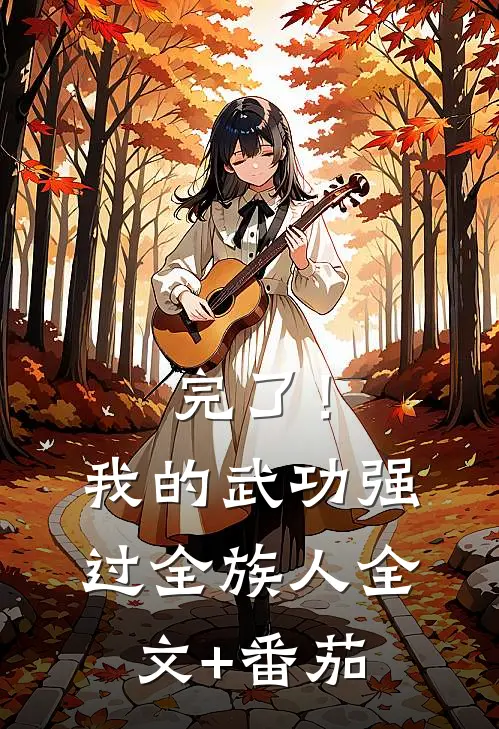 完了！我的武功强过全族人全文+番茄