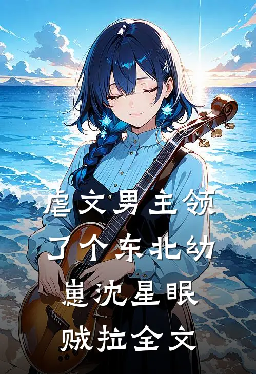 虐文男主领了个东北幼崽沈星眠贼拉全文