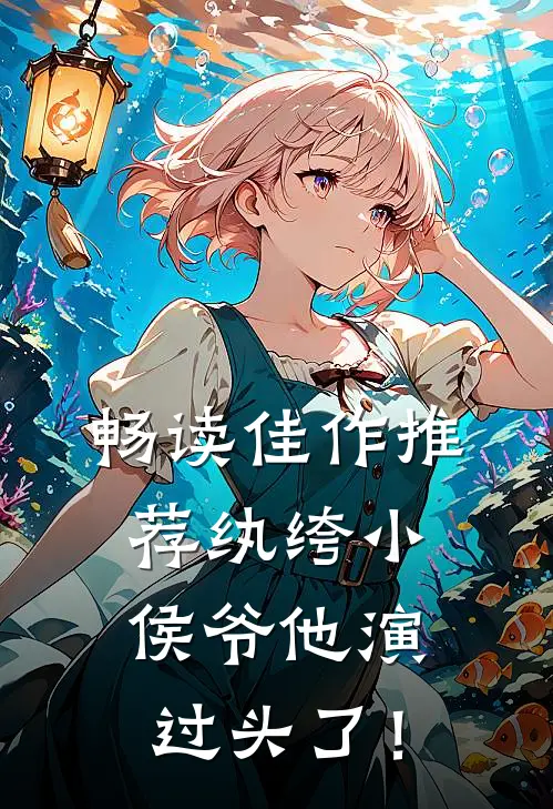畅读佳作推荐纨绔小侯爷他演过头了！