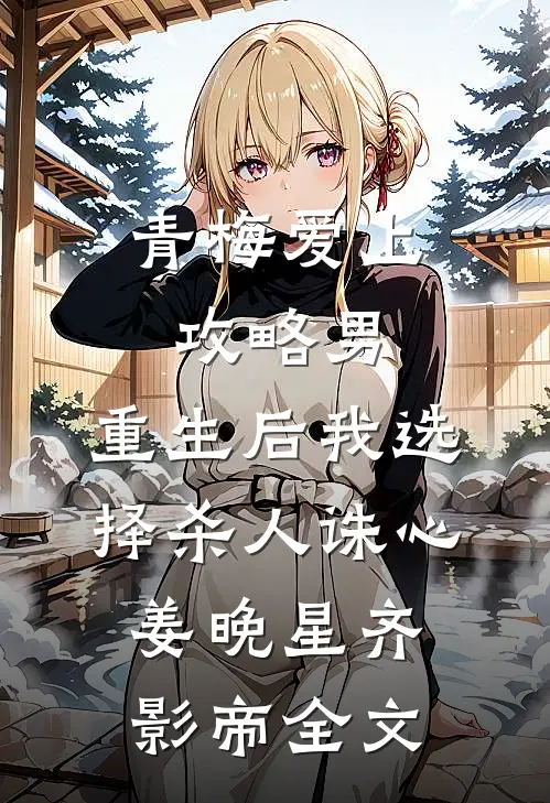青梅爱上攻略男，重生后我选择杀人诛心姜晚星齐影帝全文