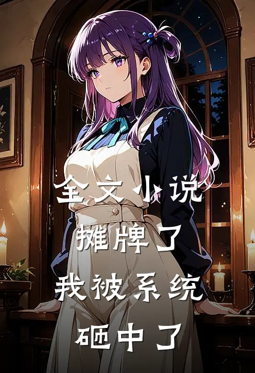 全文小说摊牌了，我被系统砸中了