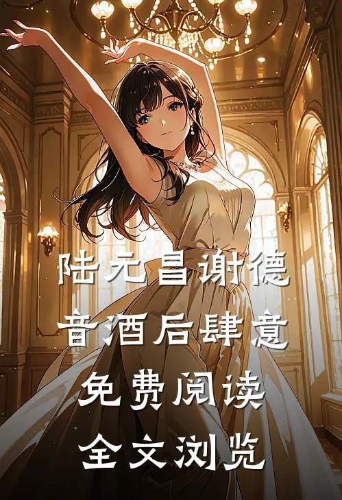 陆元昌谢德音酒后肆意免费阅读全文浏览