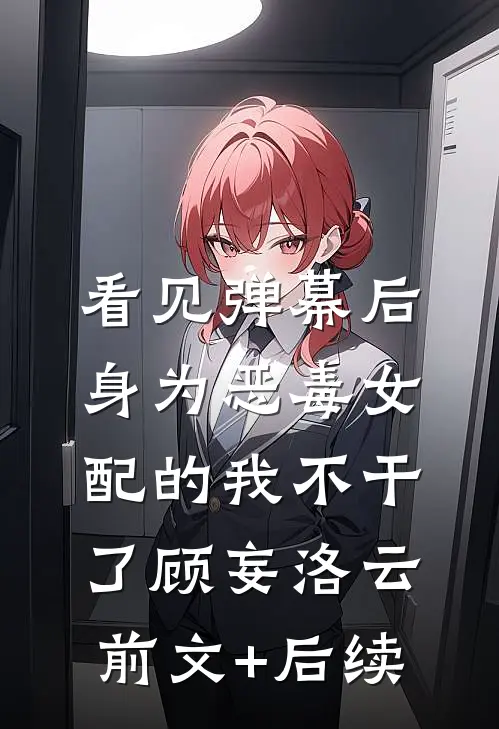 看见弹幕后，身为恶毒女配的我不干了顾妄洛云前文+后续