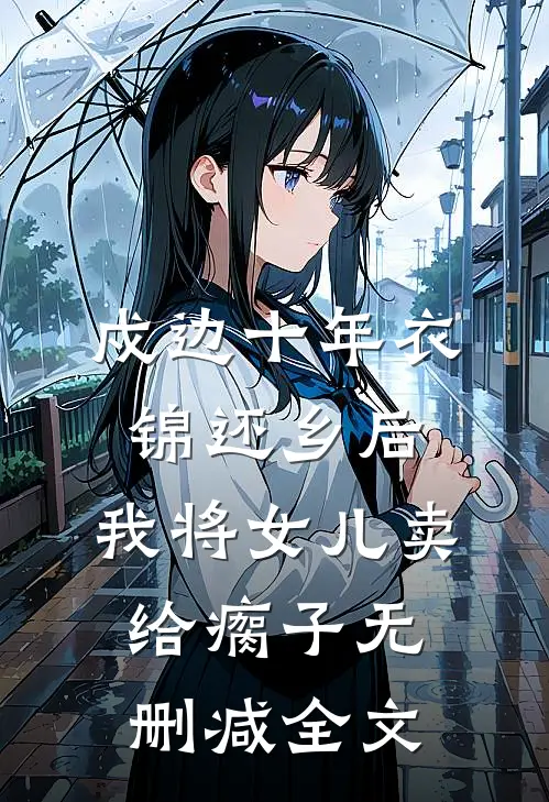 戍边十年衣锦还乡后，我将女儿卖给瘸子无删减全文