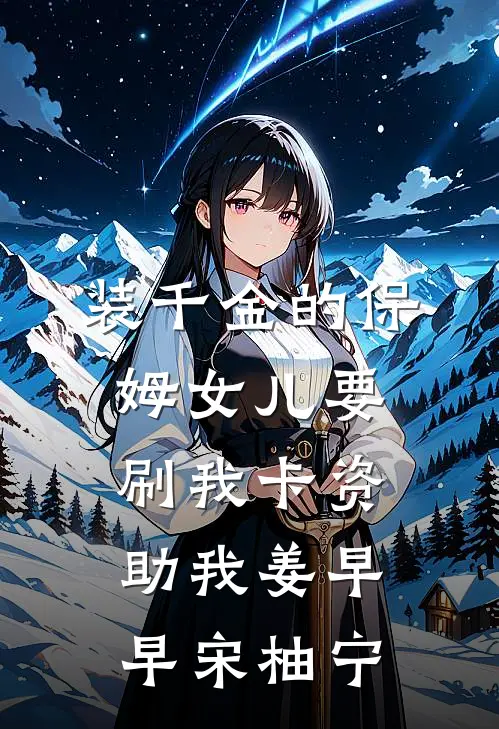 装千金的保姆女儿要刷我卡资助我姜早早宋柚宁
