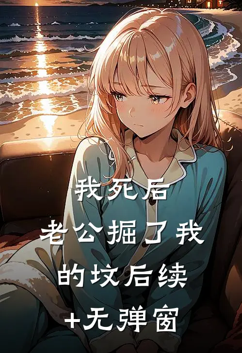 我死后，老公掘了我的坟后续+无弹窗