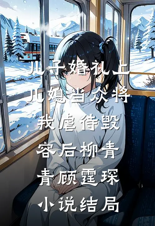 儿子婚礼上，儿媳当众将我虐待毁容后柳青青顾霆琛小说结局