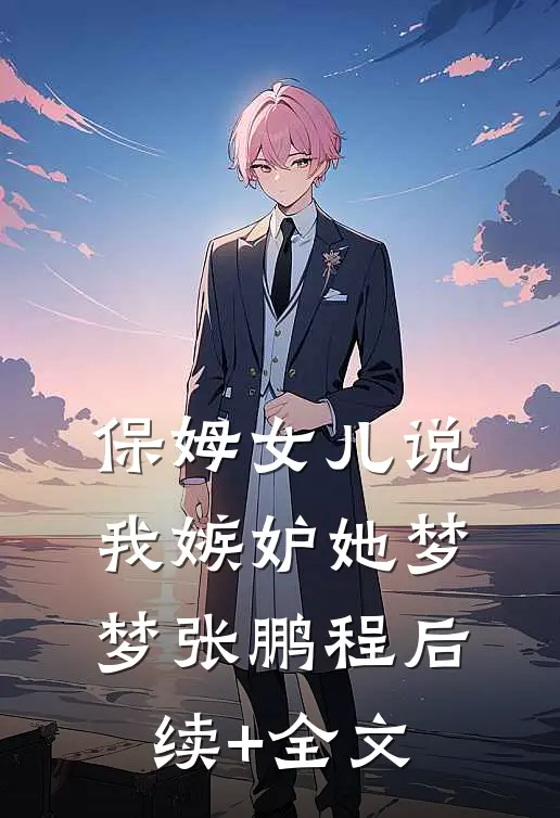 保姆女儿说我嫉妒她梦梦张鹏程后续+全文