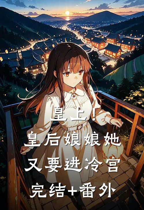 皇上！皇后娘娘她又要进冷宫完结+番外