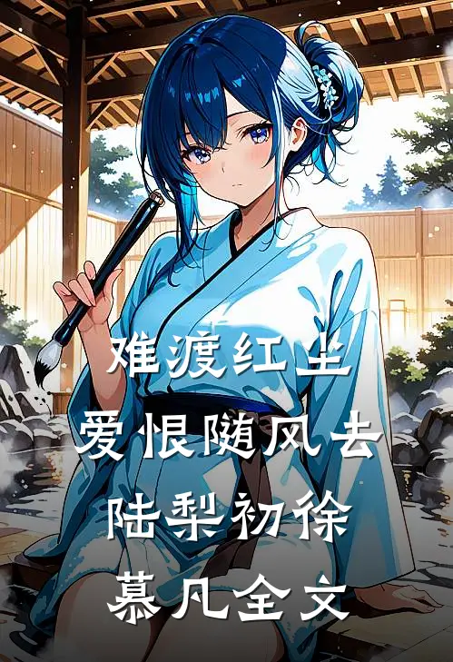 难渡红尘，爱恨随风去陆梨初徐慕凡全文