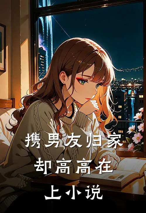 携男友归家，却高高在上小说