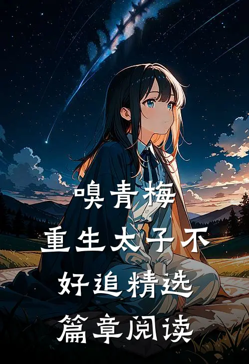 嗅青梅：重生太子不好追精选篇章阅读