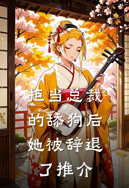 拒当总裁的舔狗后，她被辞退了推介