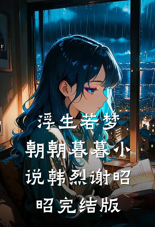 浮生若梦，朝朝暮暮小说韩烈谢昭昭完结版