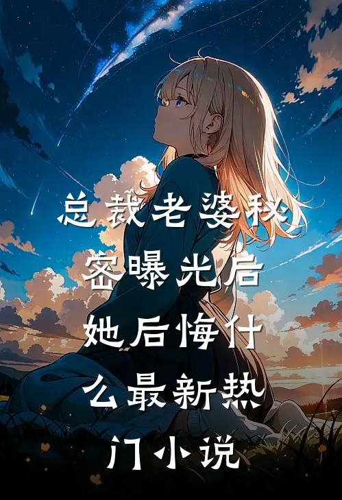 总裁老婆秘密曝光后，她后悔什么最新热门小说